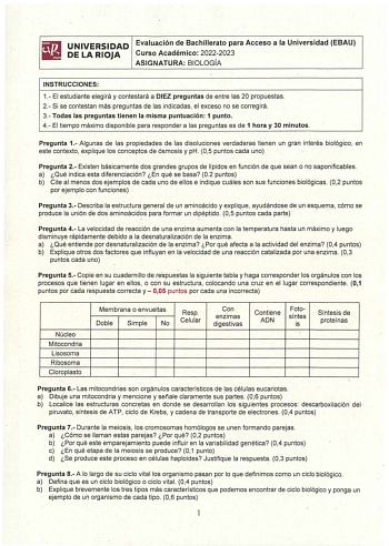 UNIVERSIDAD Evaluación de Bachillerato para Acceso a la Universidad EBAU DE LA RIOJA Curso Académico 20222023 ASIGNATURA BIOLOGÍA INSTRUCCIONES 1 El estudiante elegirá y contestará a DIEZ preguntas de entre las 20 propuestas 2 Si se contestan más preguntas de las indicadas el exceso no se correirá 3 Todas las preguntas tienen la misma puntuación 1 punto 4 El tiempo máximo disponible para responder a las pregunts es de 1 hora y 30 minutos Pregunta 1 Algunas de las propiedades de las disoluciones…