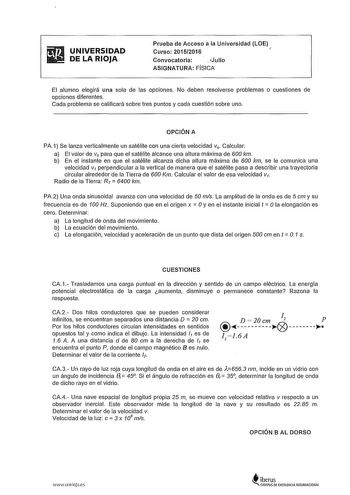 ifiJ UNIVERSIDAD  DELARIOJA Prueba de Acceso a la Universidad LOE Curso 20152016 1 Convocatoria  iJulio ASIGNATURA FÍSICA El alumno elegirá una sola de las opciones No deben resolverse problemas o cuestiones de opciones diferentes Cada problema se calificará sobre tres puntos y cada cuestión sobre uno OPCIÓN A PA1 Se lanza verticalmente un satélite con una cierta velocidad v0  Calcular a El valor de v0 para que el satélite alcance una altura máxima de 600 km b En el instante en que el satélite …