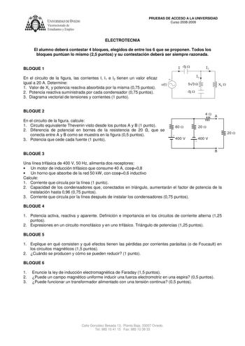 UNIVERSIDAD DE VIEDO  Vicerrectorado de Estudiantes y Empleo PRUEBAS DE ACCESO A LA UNIVERSIDAD Curso 20082009 ELECTROTECNIA El alumno deberá contestar 4 bloques elegidos de entre los 6 que se proponen Todos los bloques puntúan lo mismo 25 puntos y su contestación deberá ser siempre razonada BLOQUE 1 En el circuito de la figura las corrientes I I1 e I2 tienen un valor eficaz igual a 20 A Determine 1 Valor de XL y potencia reactiva absorbida por la misma 075 puntos 2 Potencia reactiva suministra…