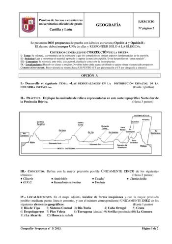 Pruebas de Acceso a enseñanzas universitarias oficiales de grado Castilla y León GEOGRAFÍA EJERCICIO N páginas 2 Se presentan DOS propuestas de prueba con idéntica estructura Opción A y Opción B El alumno deberá escoger UNA de ellas y RESPONDER SÓLO A LA ELEGIDA CRITERIOS GENERALES DE CORRECCIÓN DE LA PRUEBA I Tema Se valorará la coherencia en la estructura y que los contenidos no omitan aspectos fundamentales de la cuestión II Práctica Leer e interpretar el material aportado y superar la mera …