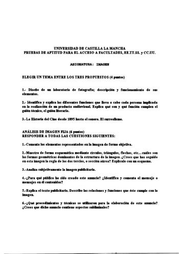 UNIVJitSIDAD DI CASTILLA LA MANCHA PltUIBAS DI APTITUD PAltA IL ACCISO A JiACULTADIS 11TTSS y CCUU ASIGRATURA INAGllR ELIGIR UN TIMA INTU LOS TUS PltOPUISTOS 4 pantos 1 Diselo de a laboratorio de fotopafta descripción y facionamiento de sm elementos 1 Identifica y explica las diferentes faciones q11e lleva a cabo cada persona Implicada en la realización de a prod11cto aadiovisaal lxpBca q11é son y qaé ación camplen el pión técnico el pión literario 3La Histeria del Cine desde 1895 hasta el sono…