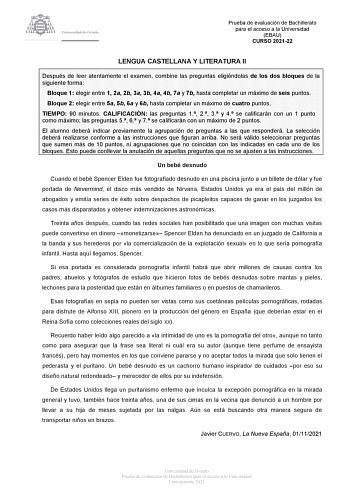 Prueba de evaluación de Bachillerato para el acceso a la Universidad EBAU CURSO 202122 LENGUA CASTELLANA Y LITERATURA II Después de leer atentamente el examen combine las preguntas eligiéndolas de los dos bloques de la siguiente forma Bloque 1 elegir entre 1 2a 2b 3a 3b 4a 4b 7a y 7b hasta completar un máximo de seis puntos Bloque 2 elegir entre 5a 5b 6a y 6b hasta completar un máximo de cuatro puntos TIEMPO 90 minutos CALIFICACIÓN las preguntas 1 2 3 y 4 se calificarán con un 1 punto como máxi…