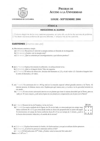 PRUEBAS DE ACCESO A LA UNIVERSIDAD UNIVERSIDAD DE CANTABRIA LOGSE  SEPTIEMBRE 2006 FISICA INDICACIONES AL ALUMNO l  El alumno elegirá tres de los cinco cuestiones propuestos así como sólo uno de los dos opciones de problemas 2 No deben resolverse problemas de opciones diferentes ni tampoco más de tres cuestiones  CUESTIONES 2 PUNTOS CADA UNA A Movimiento armónico simple a 08 PUNTOS Encuentra el valor de la energía cinética en función de la elongación b 0 6 PUNTOS Cuánto vale la energía total e …