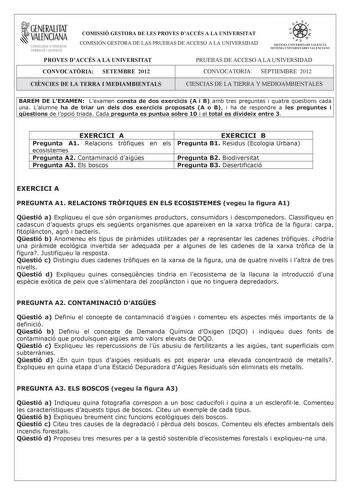 i GENERALITAT VALENCIANA CONSELLERIA DEDUCACIÓ FORMACIÓ I OCUPACIÓ COMISSIÓ GESTORA DE LES PROVES DACCÉS A LA UNIVERSITAT COMISIÓN GESTORA DE LAS PRUEBAS DE ACCESO A LA UNIVERSIDAD e     SISTElIA LIVERSITARI VALENCL SlSTJtVlA UlJ VERSH A lUO VALEC lANO PROVES DACCÉS A LA UNIVERSITAT PRUEBAS DE ACCESO A LA UNIVERSIDAD CONVOCATRIA SETEMBRE 2012 CONVOCATORIA SEPTIEMBRE 2012 CINCIES DE LA TERRA I MEDIAMBIENTALS CIENCIAS DE LA TIERRA Y MEDIOAMBIENTALES BAREM DE LEXAMEN Lexamen consta de dos exercici…