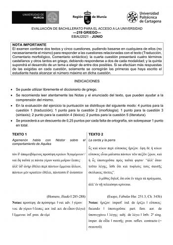 EVALUACIÓN DE BACHILLERATO PARA EL ACCESO A LA UNIVERSIDAD 219 GRIEGO EBAU2021  JUNIO NOTA IMPORTANTE El examen contiene dos textos y cinco cuestiones pudiendo basarse en cualquiera de ellos no necesariamente el mismo para responder a las cuestiones relacionadas con el texto Traducción Comentario morfológico Comentario sintáctico la cuarta cuestión presentará cuatro términos castellanos y otros tantos en griego debiendo responderse a dos de cada modalidad y la quinta supondrá el desarrollo de u…