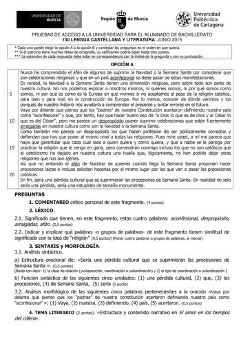 UNIVERSIDAD DE 111J MURCIA 1 1 Ih Región de Murcia Universidad Politécnica de Cartagena PRUEBAS DE ACCESO A LA UNIVERSIDAD PARA EL ALUMNADO DE BACHILLERATO 130 LENGUA CASTELLANA Y LITERATURA JUNIO 2015  Cada uno puede elegir la opción A o la opción B y contestar las preguntas en el orden en que quiera  Si el ejercicio tiene muchas faltas de ortografía su calificación podría bajar hasta tres puntos  La extensión de cada respuesta debe estar en correspondencia con la índole de la pregunta y con s…