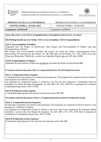 COMISSIÓ GESTORA DE LES PROVES DACCÉS A LA UNIVERSITAT COMISIÓN GESTORA DE LAS PRUEBAS DE ACCESO A LA UNIVERSIDAD PROVES DACCÉS A LA UNIVERSITAT CONVOCATRIA JULIOL 2023 Assignatura ALEMANY PRUEBAS DE ACCESO A LA UNIVERSIDAD CONVOCATORIA JULIO 2023 Asignatura ALEMÁN ERKLRUNGEN ZUR PRFUNGBAREM DE LEXAMENBAREMO DEL EXAMEN Die Prfung besteht aus zwei Teilen Teil A Leseverstndnis Teil B Textproduktion Teil A Leseverstndnis 6 Punkte Insgesamt sind vier Fragen zu beantworten Drei Fragen zum Textverstn…