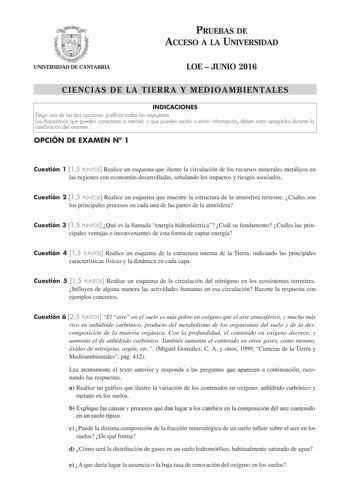 PRUEBAS DE ACCESO A LA UNIVERSIDAD UNIVERSIDAD DE CANTABRIA LOE  JUNIO 2016 CIENCIAS DE LA TIERRA Y MEDIOAMBIENTALES INDICACIONES Elegir una de las dos opciones Justificar todas las respuestas Los dispositivos que pueden conectarse a internet o que pueden recibir o emitir información deben estar apagados durante la celebración del examen OPCIÓN DE EXAMEN N 1 Cuestión 1 15 PUNTOS Realice un esquema que ilustre la circulación de los recursos minerales metálicos en las regiones con economías desar…