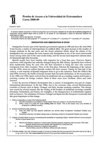 u EX Prueba de Acceso a la Universidad de Extremadura Curso 200809 Asignatura Inglés Tiempo máximo de la prueba Una hora y treinta minutos El alumno deberá responder a todas las preguntas que se formulan excepto en el caso de la primera pregunta la redacción donde deberá elegir entre la opción A y la opción B Las respuestas a todos los ejercicios deberán ser realizadas en inglés Puntuación máxima del ejercicio 1Opuntos Puntuación máxima de cada pregunta 1  3 puntos 2  2 puntos 3  15 puntos 4  1…