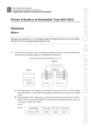 Districte Universitari de Catalunya Jimm Generalitat de Catalunya Consell lnteruniversitari de Catalunya   Organització de Proves dAccés a la Universitat Proves dAccés a la Universitat Curs 20112012 Química Srie 4 Responeu a les qestions 1 2 i 3 Tot seguit escolliu UNA qestió entre la 4 i la 5 i UNA qestió entre la 6 i la 7 i contesteu les dues que heu triat 1 Amb lajut de les figures que representen experincies dutes a terme al laboratori contesteu les qestions segents i justifiqueu les respos…