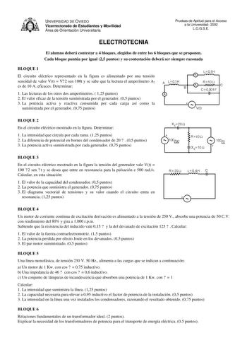 UNIVERSIDAD DE OVIEDO Vicerrectorado de Estudiantes y Movilidad Área de Orientación Universitaria Pruebas de Aptitud para el Acceso a la Universidad 2002 LOGSE ELECTROTECNIA El alumno deberá contestar a 4 bloques elegidos de entre los 6 bloques que se proponen Cada bloque puntúa por igual 25 puntos y su contestación deberá ser siempre razonada BLOQUE 1 El circuito eléctrico representado en la figura es alimentado por una tensión senoidal de valor Vt  V 2 sen 100t y se sabe que la lectura el amp…