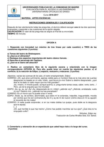 POLITÉCNICA UNIVERSIDADES PÚBLICAS DE LA COMUNIDAD DE MADRID EVALUACIÓN PARA EL ACCESO A LAS ENSEÑANZAS UNIVERSITARIAS OFICIALES DE GRADO Curso 20162017 MATERIA ARTES ESCÉNICAS INSTRUCCIONES GENERALES Y CALIFICACIÓN Después de leer atentamente todas las preguntas el alumno deberá escoger una de las dos opciones propuestas y responder a las cuestiones de la opción elegida CALIFICACIÓN El valor de las preguntas se asigna al final de su enunciado TIEMPO 90 minutos  OPCIÓN A 1 Responda con brevedad…