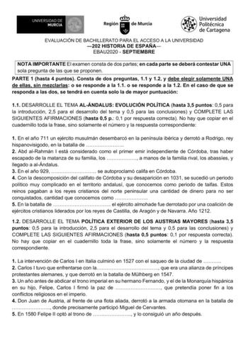 EVALUACIÓN DE BACHILLERATO PARA EL ACCESO A LA UNIVERSIDAD 202 HISTORIA DE ESPAÑA EBAU2020  SEPTIEMBRE NOTA IMPORTANTE El examen consta de dos partes en cada parte se deberá contestar UNA sola pregunta de las que se proponen PARTE 1 hasta 4 puntos Consta de dos preguntas 11 y 12 y debe elegir solamente UNA de ellas sin mezclarlas o se responde a la 11 o se responde a la 12 En el caso de que se responda a las dos se tendrá en cuenta solo la de mayor puntuación 11 DESARROLLE EL TEMA ALÁNDALUS EVO…