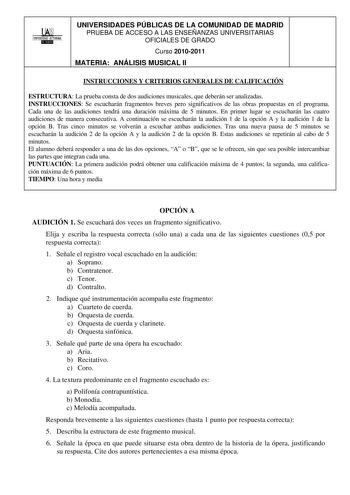 00 UNIVERSIDAD AUTONOMA llllllliI UNIVERSIDADES PÚBLICAS DE LA COMUNIDAD DE MADRID PRUEBA DE ACCESO A LAS ENSEÑANZAS UNIVERSITARIAS OFICIALES DE GRADO Curso 20102011 MATERIA ANÁLISIS MUSICAL II INSTRUCCIONES Y CRITERIOS GENERALES DE CALIFICACIÓN ESTRUCTURA La prueba consta de dos audiciones musicales que deberán ser analizadas INSTRUCCIONES Se escucharán fragmentos breves pero significativos de las obras propuestas en el programa Cada una de las audiciones tendrá una duración máxima de 5 minuto…