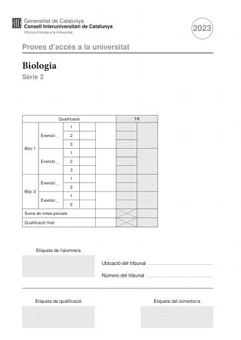 Proves daccés a la universitat Biologia Srie 2 2023 Qualificació TR 1 Exercici  2 3 Bloc 1 1 Exercici  2 3 1 Exercici  2 Bloc 2 1 Exercici  2 Suma de notes parcials Qualificació final Etiqueta de lalumnea Ubicació del tribunal  Número del tribunal  Etiqueta de qualificació Etiqueta del correctora La prova consisteix a fer quatre exercicis Heu descollir DOS exercicis del bloc 1 exercicis 1 2 3 i DOS exercicis del bloc 2 exercicis 4 5 6 Cada exercici del bloc 1 val 3 punts cada exercici del bloc …