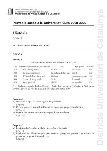 Districte Universitari de Catalunya Generalitat de Catalunya Consell lnteruniversitari de Catalunya Organització de Proves dAccés a la Universitat Proves daccés a la Universitat Curs 20082009 Histria Srie 1 Escolliu UNA de les dues opcions A o B OPCIÓ A Exercici 1 Pronunciaments militars més rellevants 18141874 Any Protagonistaprotagonistes grau militar Lloc Signe polític Resultat 1814 Elío capit general Valncia absolutista xit 1820 Quiroga Riego caps Las Cabezas de San Juan liberal xit 1854 OD…