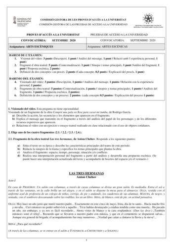 COMISSIÓ GESTORA DE LES PROVES DACCÉS A LA UNIVERSITAT COMISIÓN GESTORA DE LAS PRUEBAS DE ACCESO A LA UNIVERSIDAD PROVES DACCÉS A LA UNIVERSITAT CONVOCATRIA SETEMBRE 2020 Assignatura ARTS ESCNIQUES PRUEBAS DE ACCESO A LA UNIVERSIDAD CONVOCATORIA SEPTIEMBRE 2020 Asignatura ARTES ESCÉNICAS BAREM DE LEXAMEN 1 Visionat del vídeo 3 punts Descripció 1 punt  Anlisi del missatge 1 punt  Relació amb lexperincia personal 1 punt 2 Fragment dobra teatral 5 punts Contextualització 1 punt  Sinopsi i temes pr…