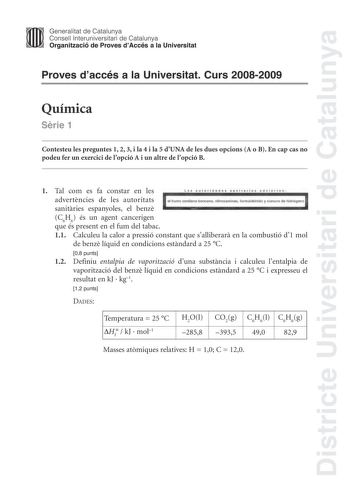 Districte Universitari de Catalunya Generalitat de Catalunya Consell lnteruniversitari de Catalunya Organització de Proves dAccés a la Universitat Proves daccés a la Universitat Curs 20082009 Química Srie 1 Contesteu les preguntes 1 2 3 i la 4 i la 5 dUNA de les dues opcions A o B En cap cas no podeu fer un exercici de lopció A i un altre de lopció B 1 Tal com es fa constar en les Las autoridades sanllar las a dvlerlen  advertncies de les autoritats sanitries espanyoles el benz el humo contiene…