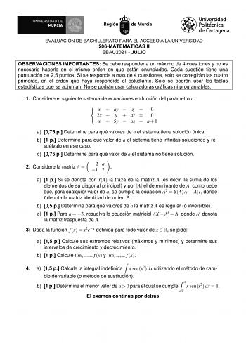 EVALUACIÓN DE BACHILLERATO PARA EL ACCESO A LA UNIVERSIDAD 206MATEMÁTICAS II EBAU2021  JULIO OBSERVACIONES IMPORTANTES Se debe responder a un máximo de 4 cuestiones y no es necesario hacerlo en el mismo orden en que están enunciadas Cada cuestión tiene una puntuación de 25 puntos Si se responde a más de 4 cuestiones sólo se corregirán las cuatro primeras en el orden que haya respondido el estudiante Solo se podrán usar las tablas estadísticas que se adjuntan No se podrán usar calculadoras gráfi…