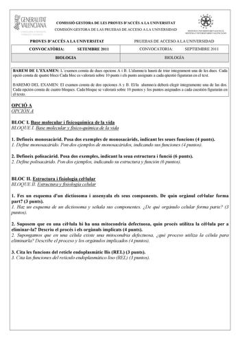 i GENERALITAT VALENCIANA CI DUCACIÓ fl MACIÓ I OCUPACIÓ COMISSIÓ GESTORA DE LES PROVES DACCÉS A LA UNIVERSITAT COMISIÓN GESTORA DE LAS PRUEBAS DE ACCESO A LA UNIVERSIDAD e   111  SISTEIA lHIVERSITARI VAUICIÁ SISTEMA IJNIVERSITARIO VA LITNCIANO PROVES DACCÉS A LA UNIVERSITAT PRUEBAS DE ACCESO A LA UNIVERSIDAD CONVOCATRIA SETEMBRE 2011 CONVOCATORIA SEPTIEMBRE 2011 BIOLOGIA BIOLOGÍA BAREM DE LEXAMEN Lexamen consta de dues opcions A i B Lalumnea haur de triar íntegrament una de les dues Cada opció …