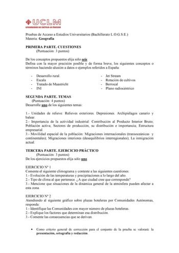 Pruebas de Acceso a Estudios Universitarios Bachillerato LOGSE Materia Geografía PRIMERA PARTE CUESTIONES Puntuación 3 puntos De los conceptos propuestos elija sólo seis Defina con la mayor precisión posible y de forma breve los siguientes conceptos o términos haciendo alusión a datos o ejemplos referidos a España  Desarrollo rural  Escala  Tratado de Maastricht  INI  Jet Stream  Rotación de cultivos  Berrocal  Plano radiocéntrico SEGUNDA PARTE TEMAS Puntuación 4 puntos Desarrolle uno de los si…