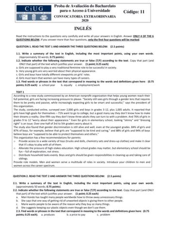 Proba de Avaliación do Bacharelato para o Acceso á Universidade CONVOCATORIA EXTRAORDINARIA 2020 Código 11 INGLÉS Read the instructions to the questions very carefully and write all your answers in English Answer ONLY 4 OF THE 6 QUESTIONS BELOW If you answer more than four questions only the first four questions will be marked QUESTION 1 READ THE TEXT 1 AND ANSWER THE THREE QUESTIONS BELOW 25 points 11 Write a summary of the text in English including the most important points using your own wor…