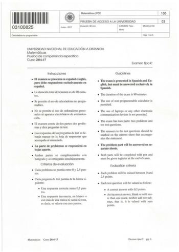 I 111111111111111 03100825 Calculadora no programable Junio  2017 Matemáticas PCE PRUEBA DE ACCESO A LA UNIVERSIDAD Duración  90 min EXAMEN Tipo Mixto MODELO03 100 03 Hoja 1 de 5 UNIVERSIDAD NACIONAL DE EDUCACIÓN A DISTANCIA Matemáticas Prueba de competencia específica Curso 201617 Examen tipo e Instrucciones  El examen se presenta e11 español e inglés pero debe responderse exclusivamente en español  La duración total del examen es de 90 minutos  Se permite el uso de calculadoras no programable…