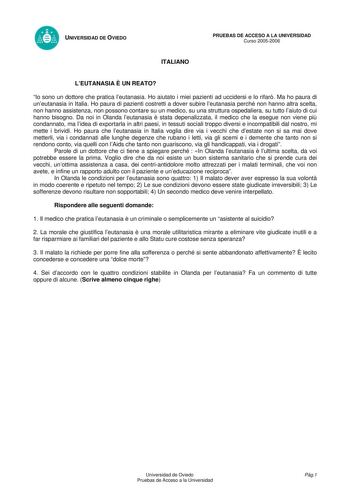 UNIVERSIDAD DE OVIEDO ITALIANO PRUEBAS DE ACCESO A LA UNIVERSIDAD Curso 20052006 LEUTANASIA  UN REATO Io sono un dottore che pratica leutanasia Ho aiutato i miei pazienti ad uccidersi e lo rifar Ma ho paura di uneutanasia in Italia Ho paura di pazienti costretti a dover subire leutanasia perché non hanno altra scelta non hanno assistenza non possono contare su un medico su una struttura ospedaliera su tutto laiuto di cui hanno bisogno Da noi in Olanda leutanasia  stata depenalizzata il medico c…