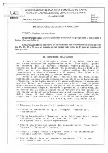 1lK1 UNIVERSIDADES PÚBLICAS DE LA COMUNIDAD DE MADRID  PRUEBA DE ACCESO A ESTUDIOS UNIVERSITARIOS LOGSE  1 lEltlDII AlTONOM1I   ruw 1 MATERIA ITALIANO Curso 20012002 Junio Septiembre Reserva 1 Reserva 2 INSTRUCCIONES GENERALES Y VALORACIÓN TIEMPO Una hora y treinta minutos INSTRUCCIONES leer atentamente el texto y las preguntas y contestar a todas ellas en italiano CALIFICACION la pregunta lil se calificará con un máximo de tres puntos las 2 3 41 y si con un máximo de un punto cada una La 6i co…