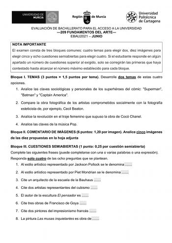 EVALUACIÓN DE BACHILLERATO PARA EL ACCESO A LA UNIVERSIDAD 209 FUNDAMENTOS DEL ARTE EBAU2021  JUNIO NOTA IMPORTANTE El examen consta de tres bloques comunes cuatro temas para elegir dos diez imágenes para elegir cinco y ocho cuestiones semiabiertas para elegir cuatro Si el estudiante responde en algún apartado un número de cuestiones superior al exigido solo se corregirán las primeras que haya contestado hasta alcanzar el número máximo establecido para cada bloque Bloque I TEMAS 3 puntos  15 pu…