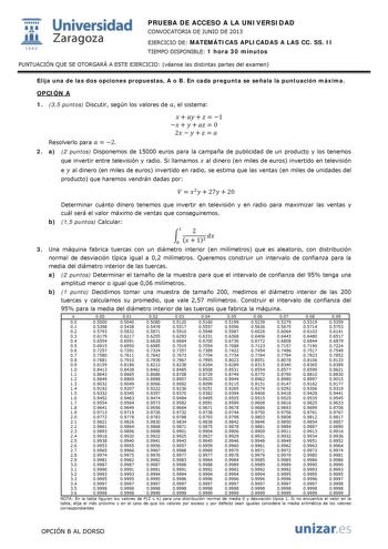 i Universidad W Zaragoza 1542 PRUEBA DE ACCESO A LA UNIVERSIDAD CONVOCATORIA DE JUNIO DE 2013 EJERCICIO DE MATEMÁTICAS APLICADAS A LAS CC SS II TIEMPO DISPONIBLE 1 hora 30 minutos PUNTUACIÓN QUE SE OTORGARÁ A ESTE EJERCICIO véanse las distintas partes del examen Elija una de las dos opciones propuestas A o B En cada pregunta se señala la puntuación máxima OPCIÓN A 1 35 puntos Discutir según los valores de  el sistema    1    0 2   Resolverlo para  2 2 a 2 puntos Disponemos de 15000 euros para l…