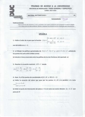 PRUEBAS DE ACCESO A LA UNIVERSIDAD MATERIAS DE MODALIDAD FASES GENERAL Y ESPECÍFICA CURSO 20152016 1 MATERIA MATEMÁTICAS 11  Convocatoria fuLi2 Instrucciones  Elija una de las dos opciones A o B y conteste a las cuatro cuestiones que componen la opción elegida   En el desarrollo de cada problema detalle y explique los procedimientos empleados para solucionarlo  OPCIÓN A 6mx22 sí x1 1 Hallar el valor de m para que la función fx  2  3     SI x1 mx2 sea derivable en x  1 2 a Dibujar las gráficas a…