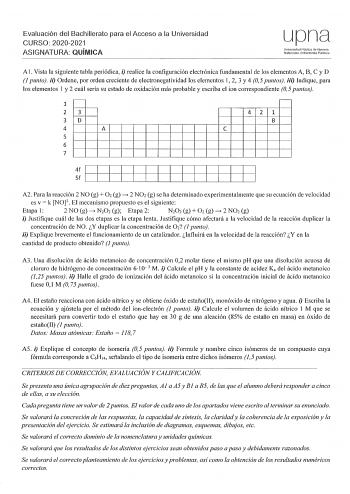 Evaluación del Bachillerato para el Acceso a la Universidad CURSO 20202021 ASIGNATURA QUÍMICA upna Universidad Pública de Navarra Nararroako Un1berlsitate PuNlcs A 1 Vista la siguiente tabla periódica i realice la configuración electrónica fundamental de los elementos A B C y D 1 punto ii Ordene por orden creciente de electronegatividad los elementos 2 3 y 4 05 puntos iii Indique para los elementos 1 y 2 cuál sería su estado de oxidación más probable y escriba el ion correspondiente 05 puntos  …