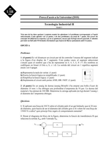 Prova daccés a la Universitat 2010 Tecnologia Industrial II Model 1 Tria una de les dues opcions i contesta només les qestions i el problema corresponents a lopció seleccionada Cada qestió val 15 punts i els dos problemes un total de 7 punts Els errors de concepte invalidaran la resposta i ja no es puntuar encara que hi hagi encerts parcials Lalumne pot tenir un full amb 50 fórmules formulari que haur de lliurar juntament amb lexamen OPCIÓ A Problemes 1 4 punts Es vol dissenyar un circuit per t…