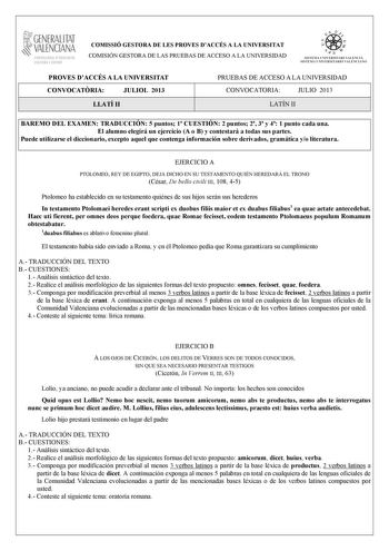 GENERALITAT VALENCIANA CONSELLIRIA OEDUCACIÓ CULTURA 1 SPORT COMISSIÓ GESTORA DE LES PROVES DACCÉS A LA UNIVERSITAT COMISIÓN GESTORA DE LAS PRUEBAS DE ACCESO A LA UNIVERSIDAD   n   S IST EMA UNIVERS ITA RI VAL ENCIÁ SIST EMA UN IVERSITARIO VAL ENCIANO PROVES DACCÉS A LA UNIVERSITAT CONVOCATRIA JULIOL 2013 LLATÍ II PRUEBAS DE ACCESO A LA UNIVERSIDAD CONVOCATORIA JULIO 2013 LATÍN II BAREMO DEL EXAMEN TRADUCCIÓN 5 puntos 1 CUESTIÓN 2 puntos 2 3 y 4 1 punto cada una El alumno elegirá un ejercicio A…