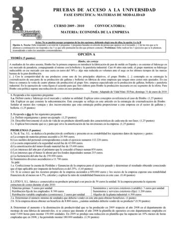 PRUEBAS DE ACCESO A LA U IVERSIDAD FASE ESPECÍFICA MATERIAS DE MODALIDAD CURSO 2009  2010 CO VOCATORIA MATERIA ECO OMÍA DE LA EMPRESA Aviso o se pueden escoger preguntas de las dos opciones debiendo elegir una de ellas la opción A o la B Opción A Teoría Debe responder a un total de 4 preguntas 2 preguntas basadas en artículo de prensa que aparece en el recuadro y 2 de las tres que se le plantean a continuación no responda a las 3 ya que sólo puntuarán las dos que primero conteste Problemas Debe…