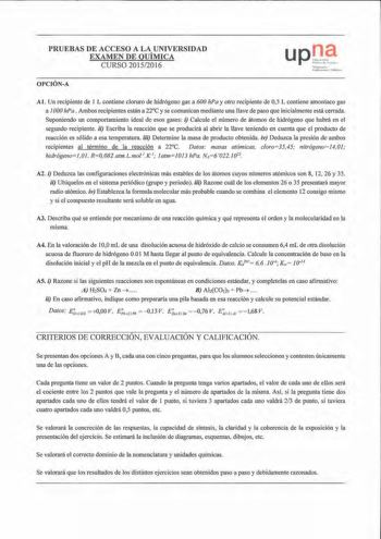 PRUEBAS DE ACCESO A LA UNIVERSIDAD EXAMEN DE QUÍMICA CURSO 20152016 OPCIÓNA upt lil hÍh 11 t  H rm Nt11n ku P mhcri 1Ln  luhh l A l Un recipiente de 1 L contiene c1oruro de hidrógeno gas a 600 hPa y otro recipiente de 05 L contiene amoníaco gas a 1000 hPa Ambos recipientes están a 22C y se com1I11ican mediante una llave de p aso que inicialmente está cetnda Suponiendo un comportamiento ideal de esos gases i Calcule el número de átomos de hidrógeno que habrá en el segundo recipiente ii Escriba l…