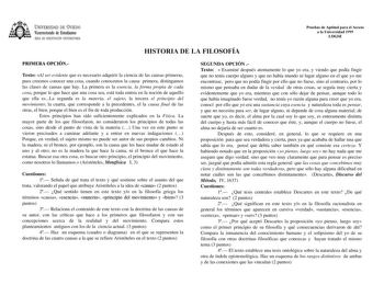 UNJVERSIDAD DE VIEDO Vicerrectorado de Estudiantes ÁREA DE ORIENTACIÓN UNIVERSITARIA Pruebas de Aptitud para el Acceso a la Universidad 1999 LOGSE HISTORIA DE LA FILOSOFÍA PRIMERA OPCIÓN Texto Al ser evidente que es necesario adquirir la ciencia de las causas primeras pues creemos conocer una cosa cuando conocemos la causa primera distingamos las clases de causas que hay La primera es la esencia la forma propia de cada cosa porque lo que hace que una cosa sea está toda entera en la noción de aq…