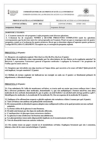 COMISSIÓ GESTORA DE LES PROVES DACCÉS A LA UNIVERSITAT COMISIÓN GESTORA DE LAS PRUEBAS DE ACCESO A LA UNIVERSIDAD PROVES DACCÉS A LA UNIVERSITAT CONVOCATRIA JUNY 2022 Assignatura Biologia PRUEBAS DE ACCESO A LA UNIVERSIDAD CONVOCATORIA JUNIO 2022 Asignatura Biología BAREM DE LEXAMEN 1 Lexamen consta de vuit preguntes i cada pregunta conté diverses qestions 2 Lalumnat ha de respondre NOMÉS a QUATRE PREGUNTES COMPLETES amb les qestions corresponents que ha de triar entre les vuit proposades en le…