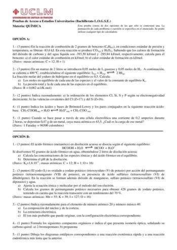 Pruebas de Acceso a Estudios Universitarios Bachillerato LOGSE Materia QUÍMICA Esta prueba consta de dos opciones de las que sólo se contestará una La puntuación de cada problema o cuestión se especifica en el enunciado Se podrá utilizar cualquier tipo de calculadora OPCIÓN A 1 3 puntos En la reacción de combustión de 2 gramos de benceno C6H6l en condiciones estándar de presión y temperatura se liberan 836 kJ En esta reacción se produce CO2g y H2Ol Sabiendo que los calores de formación del dióx…