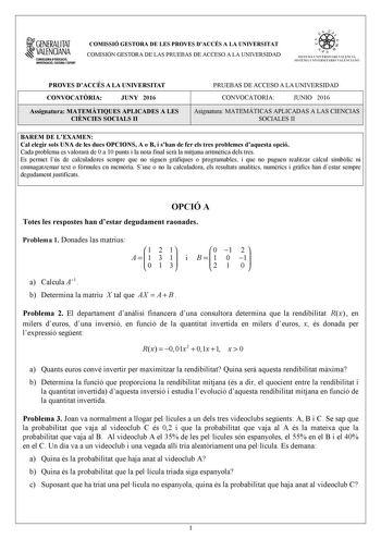 1GENERALITAT  VALENCIANA CONSILLERIADIDUCACIÓ INVESTIGACIO CULTURA I ESlCIT COMISSIÓ GESTORA DE LES PROVES DACCÉS A LA UNIVERSITAT COMISIÓN GESTORA DE LAS PRUEBAS DE ACCESO A LA UNIVERSIDAD e   11  SISTEJiL UNIVERSITARI VALElCIA SISTEIA t NIVlRS1rHIO VALllCIA10 PROVES DACCÉS A LA UNIVERSITAT CONVOCATRIA JUNY 2016 Assignatura MATEMTIQUES APLICADES A LES CINCIES SOCIALS II PRUEBAS DE ACCESO A LA UNIVERSIDAD CONVOCATORIA JUNIO 2016 Asignatura MATEMÁTICAS APLICADAS A LAS CIENCIAS SOCIALES II BAREM …