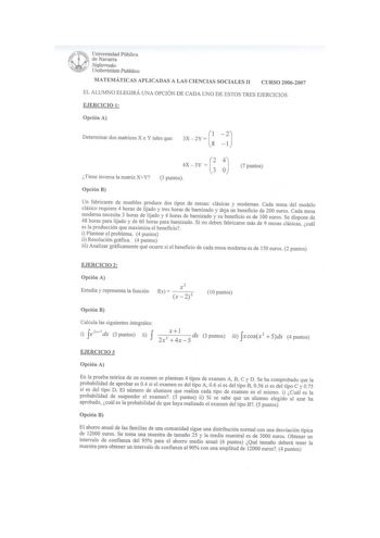 Universidad Pública de Navarra Nafarroalw Unibertsitate Puhlroa MATEMÁTICAS APLICADAS A LAS CIENCIAS SOCIALES 11 CURSO 20062007 EL ALUMNO ELEGIRÁ UNA OPCIÓN DE CADA UNO DE ESTOS TRES EJERCICIOS EJERCICIO l Opción A Determinar dos matrices X e Y tales que G2 3X2Y 1 Tiene inversa la matriz XY G 4X3Y  3 puntos 7 puntos Opción B 4emcUsl8ánolsdhaifeocparorbrnaorasridecpnuqaaecunrccitaeeeiórsleinidtjaea4qdu3hmoeohuyrmoaerdsbaaexldsei6esmd0elipizhjrlaaioojddaeroaldusocbyepeytnardere4oafsishcbhoiaotori…