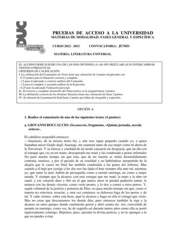 PRUEBAS DE ACCESO A LA UNIVERSIDAD MATERIAS DE MODALIDAD FASES GENERAL Y ESPECÍFICA CURSO 2012  2013 CONVOCATORIA JUNIO MATERIA LITERATURA UNIVERSAL EL ALUMNO DEBE ELEGIR UNA DE LAS DOS OPCIONES A o B SIN MEZCLARLAS NI INTERCAMBIAR TEXTOS O PREGUNTAS CRITERIOS DE CALIFICACIÓN ILa calificación del Comentario de Texto tiene una valoración de 4 puntos desglosados así  075 puntos para la Situación correcta y completa  15 para el adecuado y correcto análisis del Contenido  15 para el completo y acer…