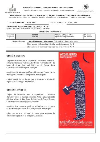 1 GENERALITAT VALENCIANA ONSfllll l l D IDUACIÓ COMISSIÓ GESTORA DE LES PROVES DACCÉS A LA UNIVERSITAT COMISIÓN GESTORA DE LAS PRUEBAS DE ACCESO A LA UNIVERSIDAD tiie    1 d n   ISTKIA lfl  RSITARI VLtNCI SISTtilA 11l ER 11AR10  ALfNCIANtl PROVES DACCÉS A FACULTATS ESCOLES TCNIQUES SUPERIORS I COLLEGIS UNIVERSITARIS PRUEBAS DE ACCESO A FACULTADES ESCUELAS TÉCNICAS SUPERIORES Y COLEGIOS UNIVERSITARIOS CONVOCATRIA DE JUNY 2008 CONVOCATORIA DE JUNIO 2008 MODALITAT DEL BATXILLERAT LOGSE DArts MODAL…