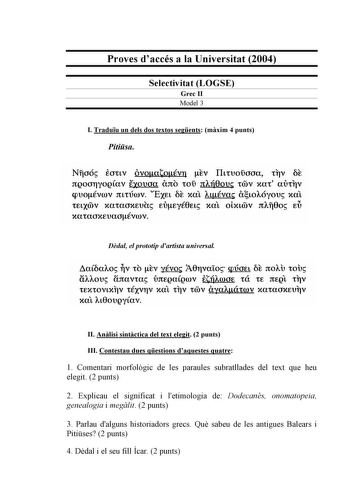 Proves daccés a la Universitat 2004 Selectivitat LOGSE Grec II Model 3 I Traduu un dels dos textos segents mxim 4 punts Pitisa Nfloó eottv óvoatovn Ev IlttvoiJooa tlV oE rtQOOflYOQav fxovoa arto toiJ 7tAJ8ov toov Xat aUtlV qtloÉvrov rutúrov Exu oE xat Atva atoAóyovs xat tELCOOV xataOXEtla EllEyé0us XUL OtXLOOV rtAf10o E xataoxevaovrov Ddal el prototip dartista universal aCoaAO V to EV yévo A0rvaio qÚO OE rtOAu tOU ñAAOtl ñrtavtas ÚrtEQULQffiV rtúAWOE tá tE rtEQL tlV tEXtovtxriv téxvrv xat tlV t…