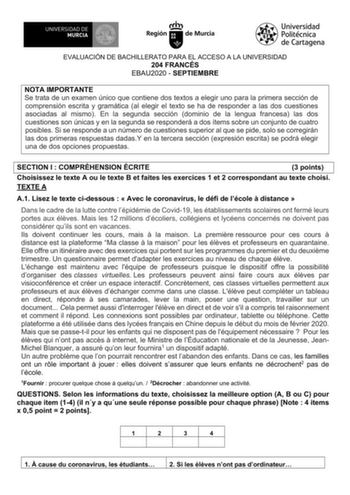 EVALUACIÓN DE BACHILLERATO PARA EL ACCESO A LA UNIVERSIDAD 204 FRANCÉS EBAU2020  SEPTIEMBRE NOTA IMPORTANTE Se trata de un examen único que contiene dos textos a elegir uno para la primera sección de comprensión escrita y gramática al elegir el texto se ha de responder a las dos cuestiones asociadas al mismo En la segunda sección dominio de la lengua francesa las dos cuestiones son únicas y en la segunda se responderá a dos ítems sobre un conjunto de cuatro posibles Si se responde a un número d…