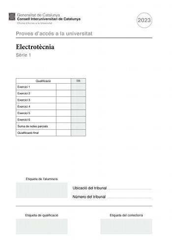 Proves daccés a la universitat Electrotcnia Srie 1 Qualificació TR Exercici 1 Exercici 2 Exercici 3 Exercici 4 Exercici 5 Exercici 6 Suma de notes parcials Qualificació final 2023 Etiqueta de lalumnea Ubicació del tribunal  Número del tribunal  Etiqueta de qualificació Etiqueta del correctora Responeu a QUATRE dels sis exercicis segents Cada exercici val 25 punts En el cas que respongueu a més exercicis només es valoraran els quatre primers Podeu utilitzar les pgines en blanc pgines 14 i 15 per…