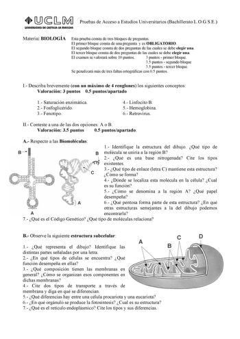 Pruebas de Acceso a Estudios Universitarios Bachillerato LOGSE UnlVERSIDAD DE CASTlllAlA mAnCHA Materia BIOLOGÍA Esta prueba consta de tres bloques de preguntas El primer bloque consta de una pregunta y es OBLIGATORIO El segundo bloque consta de dos preguntas de las cuales se debe elegir una El tercer bloque consta de dos preguntas de las cuales se debe elegir una El examen se valorará sobre 10 puntos 3 puntos  primer bloque 35 puntos  segundo bloque 35 puntos  tercer bloque Se penalizará más d…