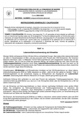 UNIVERSIDADES PÚBLICAS DE LA COMUNIDAD DE MADRID EVALUACIÓN PARA EL ACCESO A LAS ENSEÑANZAS UNIVERSITARIAS OFICIALES DE GRADO Curso 20222023 MATERIA ALEMÁN Lengua extranjera adicional INSTRUCCIONES GENERALES Y CALIFICACIÓN Después de leer atentamente el examen responda a las preguntas de la siguiente forma  elija un texto A o B y responda EN ALEMÁN a las preguntas 1 2 3 y 4 de la opción elegida  responda EN ALEMÁN a una pregunta a elegir entre las preguntas A5 o B5 TIEMPO Y CALIFICACIÓN 90 minu…