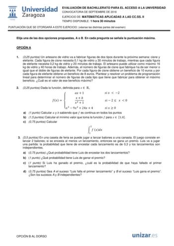 EVALUACIÓN DE BACHILLERATO PARA EL ACCESO A LA UNIVERSIDAD CONVOCATORIA DE SEPTIEMBRE DE 2018 EJERCICIO DE MATEMÁTICAS APLICADAS A LAS CCSS II TIEMPO DISPONIBLE 1 hora 30 minutos PUNTUACIÓN QUE SE OTORGARÁ A ESTE EJERCICIO véanse las distintas partes del examen Elija una de las dos opciones propuestas A o B En cada pregunta se señala la puntuación máxima OPCIÓN A 1 325 puntos Un artesano de vidrio va a fabricar figuras de dos tipos durante la próxima semana cisne y elefante Cada figura de cisne…